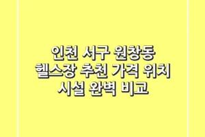 인천 서구 원창동 헬스장 추천: 가격, 위치, 시설 완벽 비교