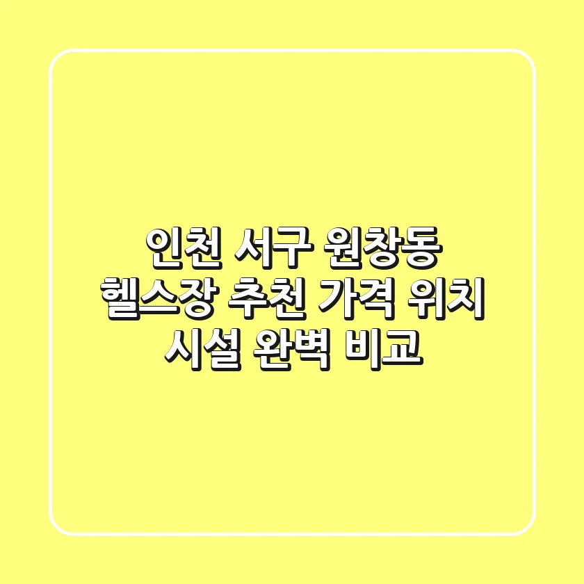인천 서구 원창동 헬스장 추천: 가격, 위치, 시설 완벽 비교