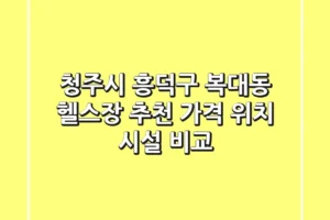 청주시 흥덕구 복대동 헬스장 추천: 가격, 위치, 시설 비교