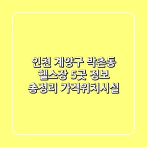 인천 계양구 박촌동 헬스장 5곳 정보 총정리 - 가격/위치/시설