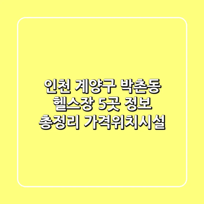 인천 계양구 박촌동 헬스장 5곳 정보 총정리 - 가격/위치/시설