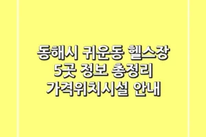 동해시 귀운동 헬스장 5곳 정보 총정리 – 가격/위치/시설 안내
