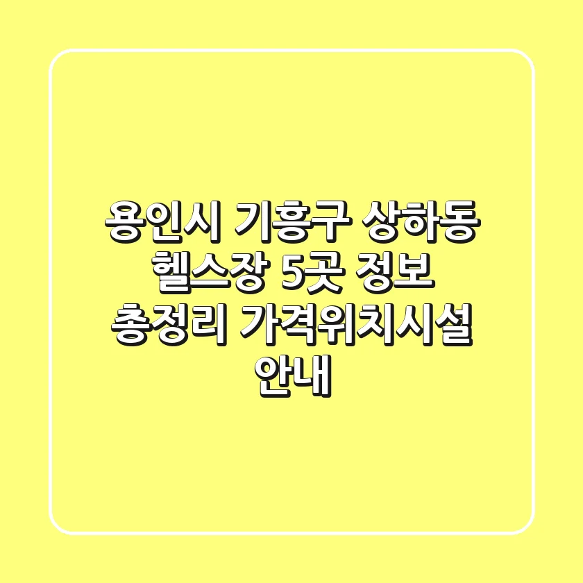 용인시 기흥구 상하동 헬스장 5곳 정보 총정리 - 가격/위치/시설 안내