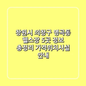창원시 의창구 명곡동 헬스장 5곳 정보 총정리 - 가격/위치/시설 안내