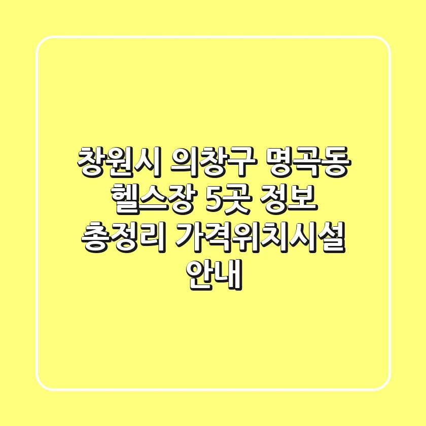 창원시 의창구 명곡동 헬스장 5곳 정보 총정리 - 가격/위치/시설 안내