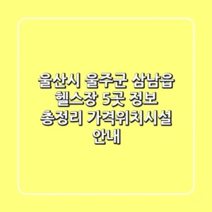 울산시 울주군 삼남읍 헬스장 5곳 정보 총정리 - 가격/위치/시설 안내