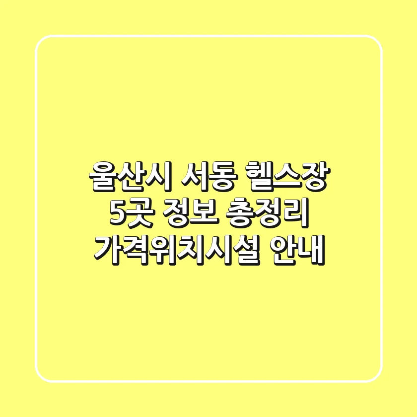 울산시 서동 헬스장 5곳 정보 총정리 - 가격/위치/시설 안내