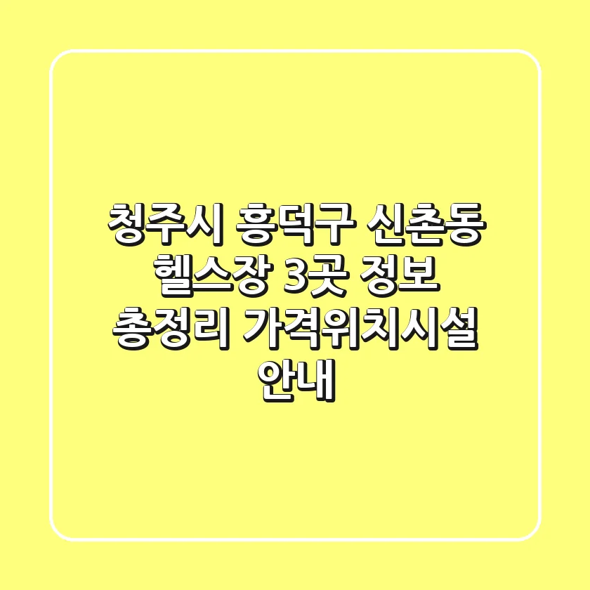 청주시 흥덕구 신촌동 헬스장 3곳 정보 총정리 - 가격/위치/시설 안내