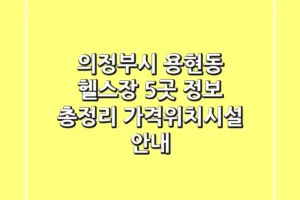 의정부시 용현동 헬스장 5곳 정보 총정리 – 가격/위치/시설 안내