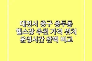 대전시 중구 용두동 헬스장 추천 – 가격, 위치, 운영시간 완벽 비교