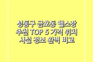 성동구 금호동 헬스장 추천 TOP 5 – 가격, 위치, 시설 정보 완벽 비교