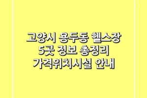 고양시 용두동 헬스장 5곳 정보 총정리 – 가격/위치/시설 안내