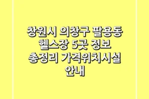 창원시 의창구 팔용동 헬스장 5곳 정보 총정리 – 가격/위치/시설 안내