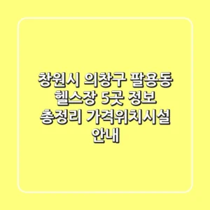 창원시 의창구 팔용동 헬스장 5곳 정보 총정리 - 가격/위치/시설 안내