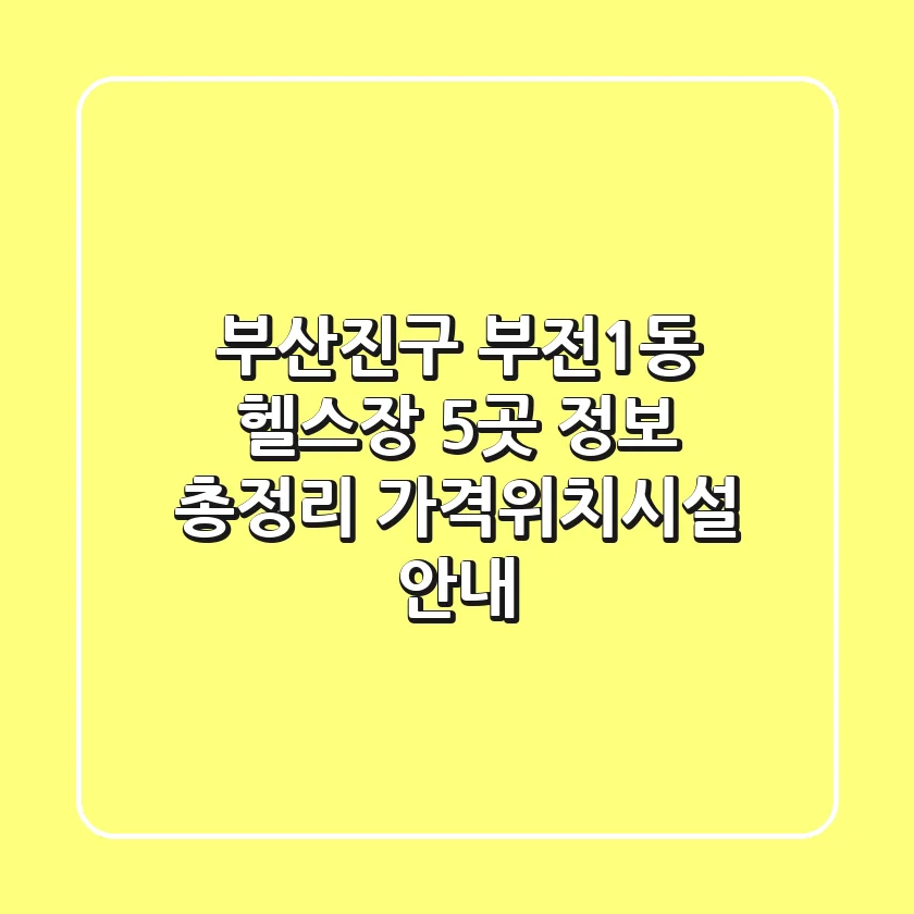 부산진구 부전1동 헬스장 5곳 정보 총정리 - 가격/위치/시설 안내