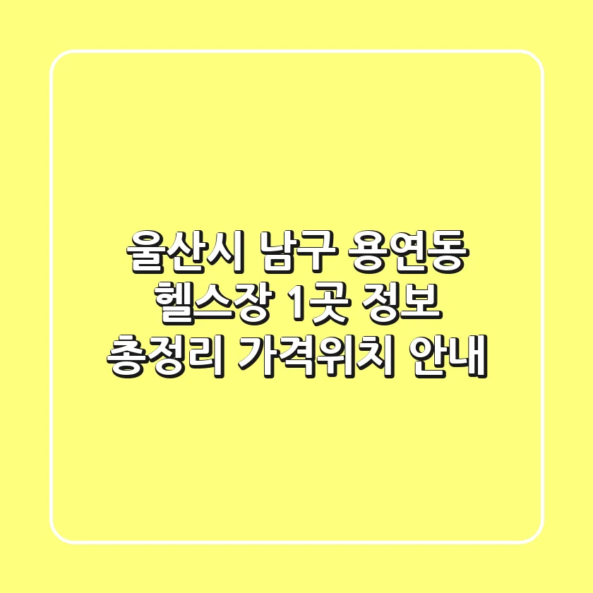 울산시 남구 용연동 헬스장 1곳 정보 총정리 - 가격/위치 안내