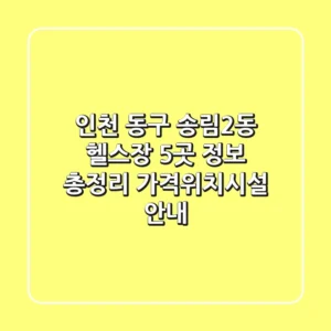 인천 동구 송림2동 헬스장 5곳 정보 총정리 - 가격/위치/시설 안내