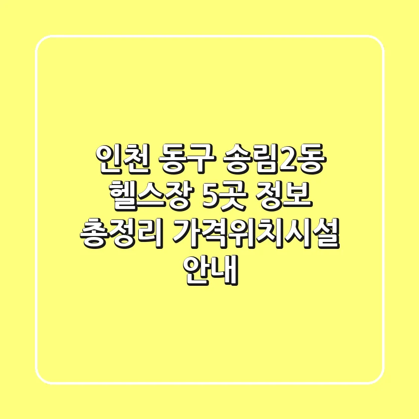 인천 동구 송림2동 헬스장 5곳 정보 총정리 - 가격/위치/시설 안내