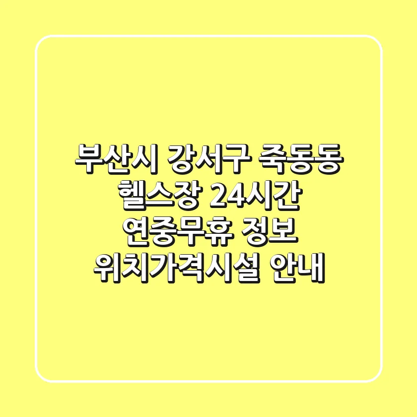 부산시 강서구 죽동동 헬스장 24시간 연중무휴 정보 - 위치/가격/시설 안내