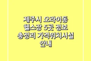 제주시 오라이동 헬스장 5곳 정보 총정리 – 가격/위치/시설 안내