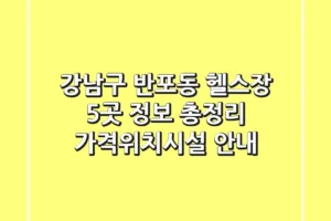 강남구 반포동 헬스장 5곳 정보 총정리 – 가격/위치/시설 안내