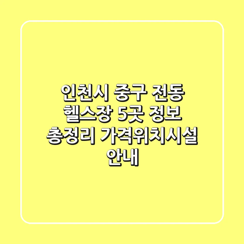 인천시 중구 전동 헬스장 5곳 정보 총정리 - 가격/위치/시설 안내