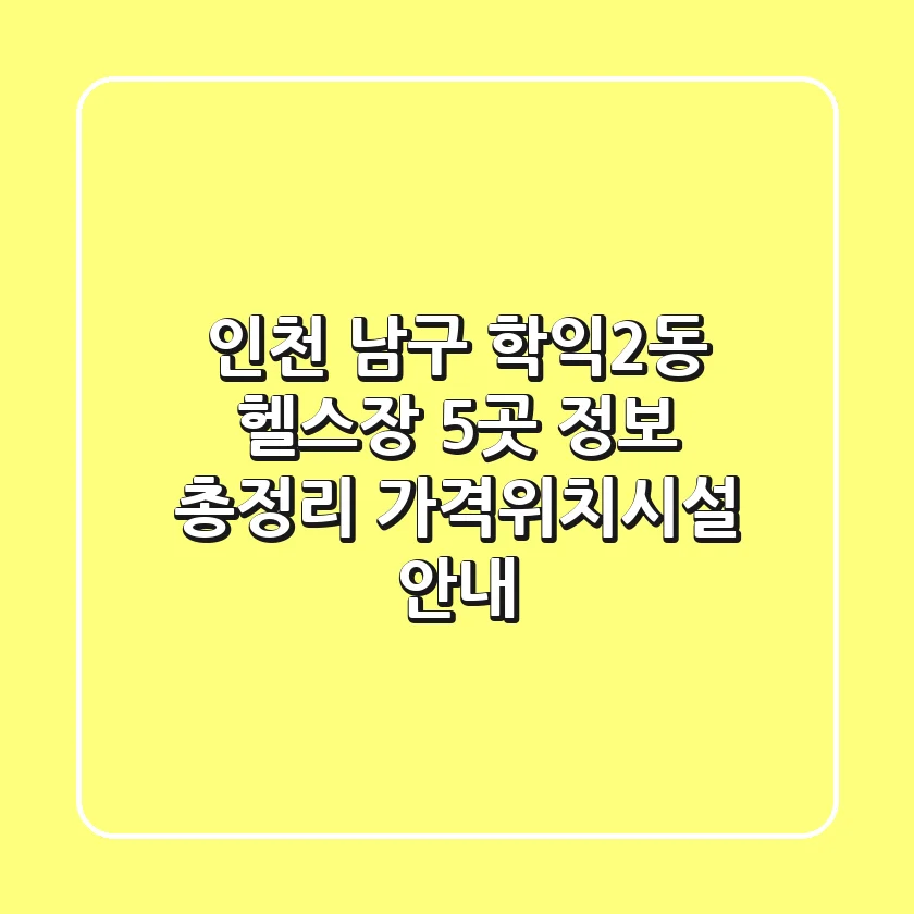 인천 남구 학익2동 헬스장 5곳 정보 총정리 - 가격/위치/시설 안내