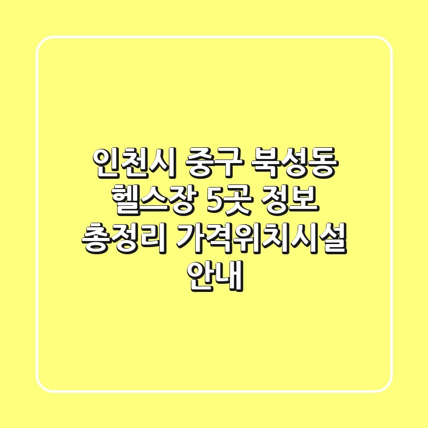 인천시 중구 북성동 헬스장 5곳 정보 총정리 - 가격/위치/시설 안내