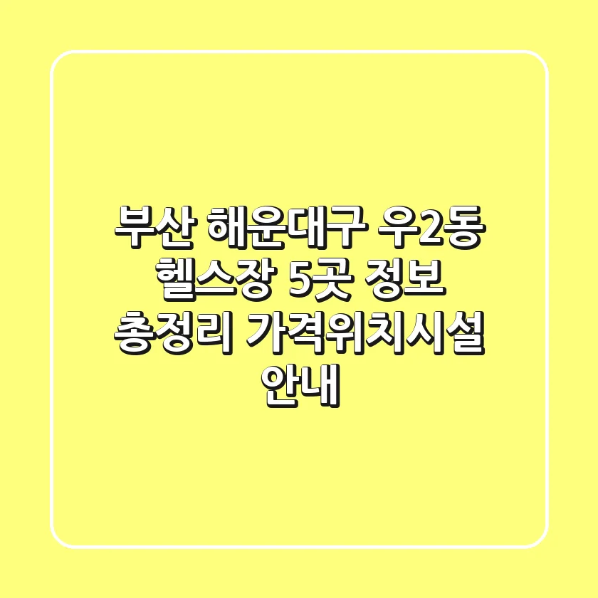 부산 해운대구 우2동 헬스장 5곳 정보 총정리 - 가격/위치/시설 안내