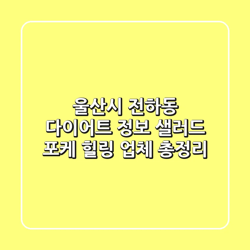 울산시 전하동 다이어트 정보: 샐러드, 포케, 힐링 업체 총정리