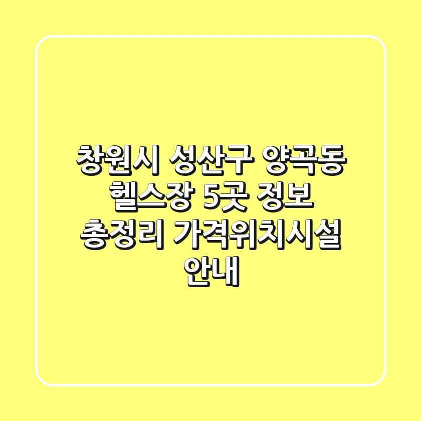 창원시 성산구 양곡동 헬스장 5곳 정보 총정리 - 가격/위치/시설 안내
