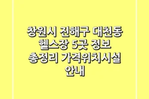창원시 진해구 대천동 헬스장 5곳 정보 총정리 – 가격/위치/시설 안내