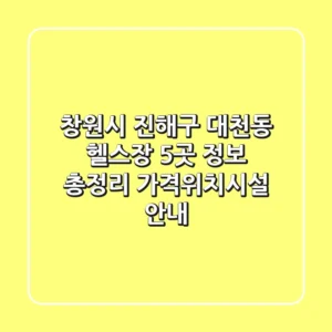 창원시 진해구 대천동 헬스장 5곳 정보 총정리 - 가격/위치/시설 안내