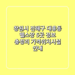창원시 진해구 대흥동 헬스장 5곳 정보 총정리 - 가격/위치/시설 안내