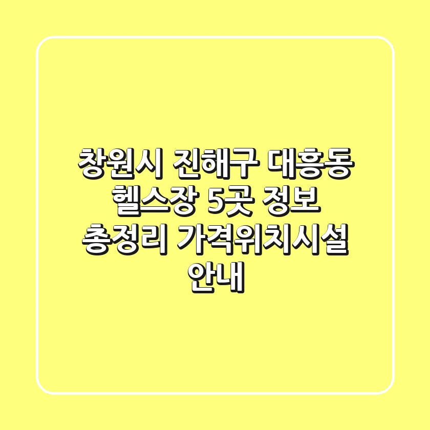 창원시 진해구 대흥동 헬스장 5곳 정보 총정리 - 가격/위치/시설 안내