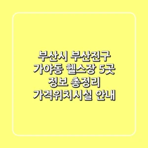 부산시 부산진구 가야동 헬스장 5곳 정보 총정리 - 가격/위치/시설 안내