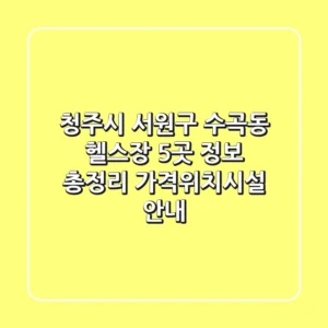 청주시 서원구 수곡동 헬스장 5곳 정보 총정리 - 가격/위치/시설 안내