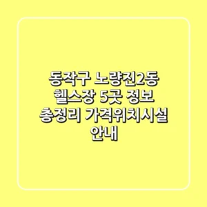 동작구 노량진2동 헬스장 5곳 정보 총정리 - 가격/위치/시설 안내