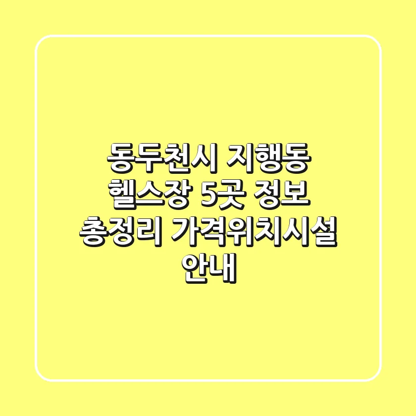 동두천시 지행동 헬스장 5곳 정보 총정리 - 가격/위치/시설 안내
