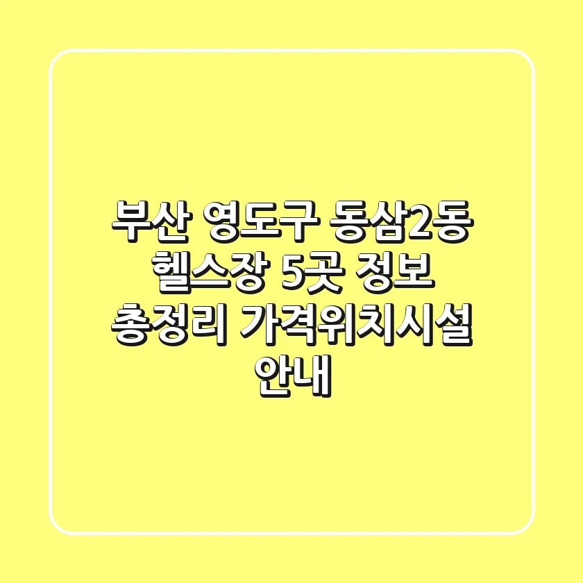 부산 영도구 동삼2동 헬스장 5곳 정보 총정리 - 가격/위치/시설 안내