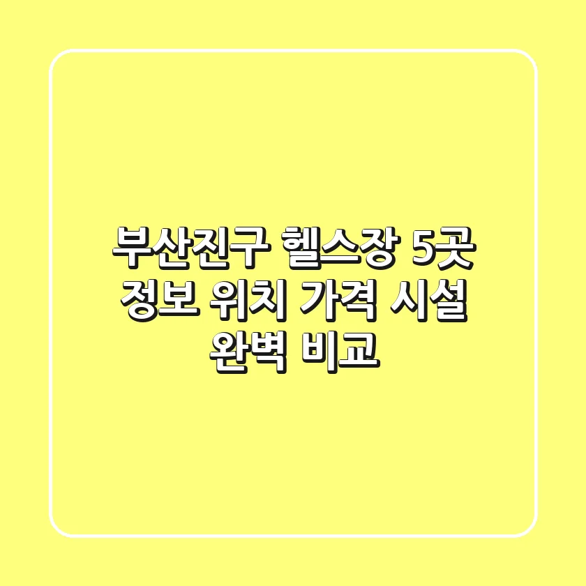 부산진구 헬스장 5곳 정보 - 위치, 가격, 시설 완벽 비교